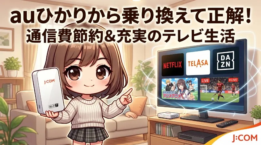 J:COMのWi-Fi 7ルーターを手に持ち、NetflixやDAZNなどの動画配信サービスが映るテレビを指差す女の子のイラスト。auひかりからJ:COMへの乗り換えによる通信費節約とエンタメの充実を表現。