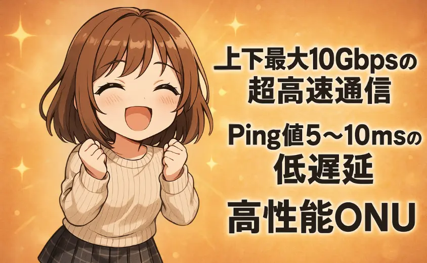 NURO光10ギガの基本スペック
上下最大10Gbpsの超高速通信、Ping値5〜10msの低遅延、高性能ONU